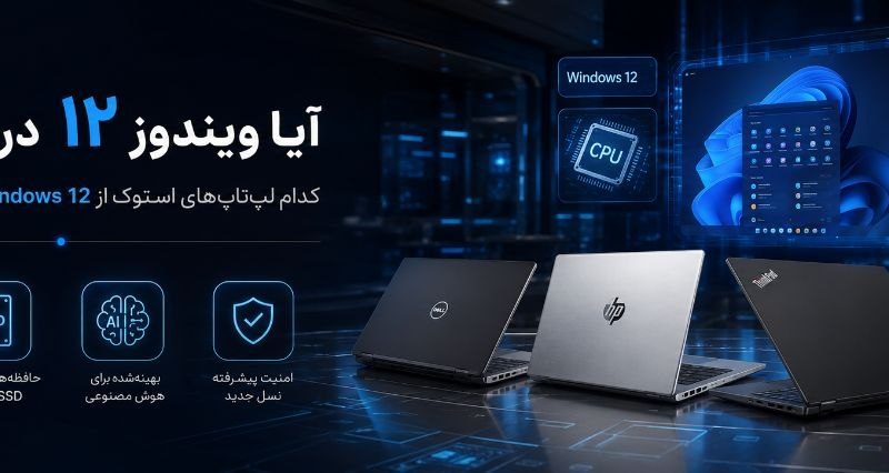 آیا ویندوز ۱۲ در راه است؟ کدام لپ‌تاپ‌های استوک از Windows 12 پشتیبانی می‌کنند؟ (راهنمای کامل ۱۴۰۵)