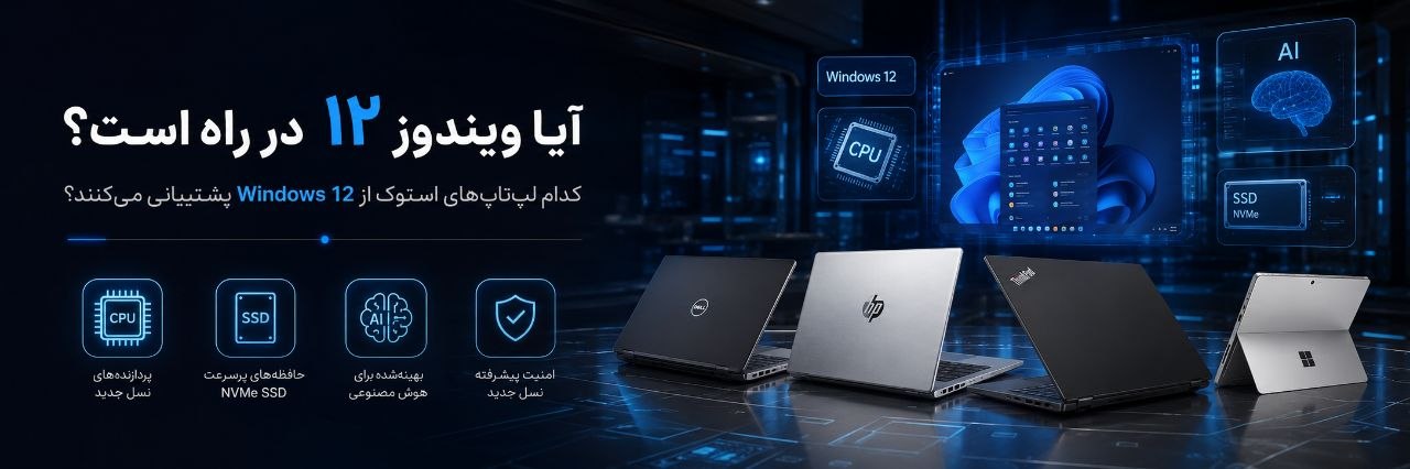 آیا ویندوز ۱۲ در راه است؟ کدام لپ‌تاپ‌های استوک از Windows 12 پشتیبانی می‌کنند؟ (راهنمای کامل ۱۴۰۵)